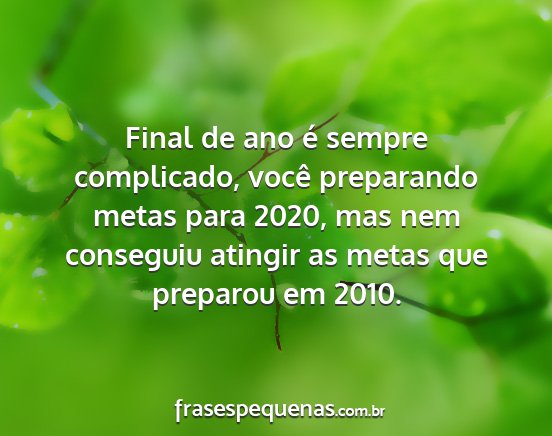 Final de ano é sempre complicado, você...