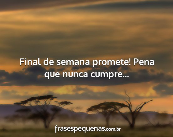 Final de semana promete! Pena que nunca cumpre......