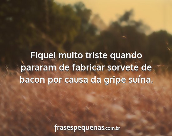 Fiquei muito triste quando pararam de fabricar...