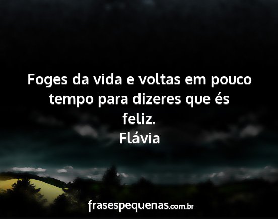 Flávia - Foges da vida e voltas em pouco tempo para...