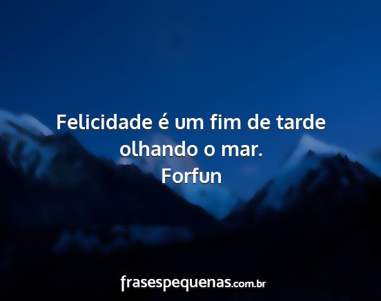 Forfun - Felicidade é um fim de tarde olhando o mar....