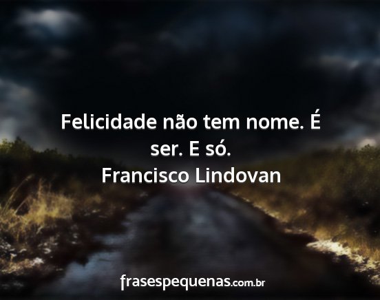 Francisco Lindovan - Felicidade não tem nome. É ser. E só....