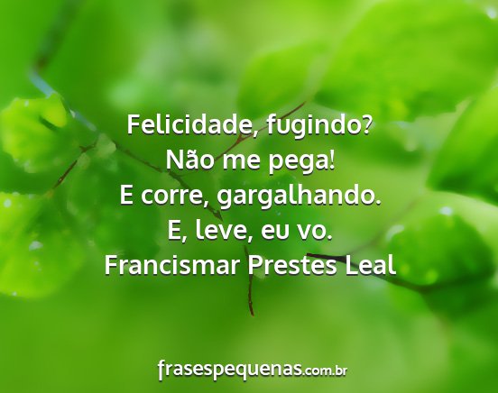 Francismar Prestes Leal - Felicidade, fugindo? Não me pega! E corre,...