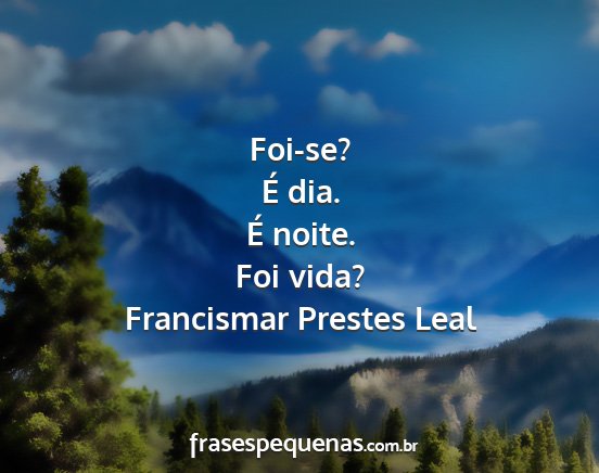 Francismar Prestes Leal - Foi-se? É dia. É noite. Foi vida?...