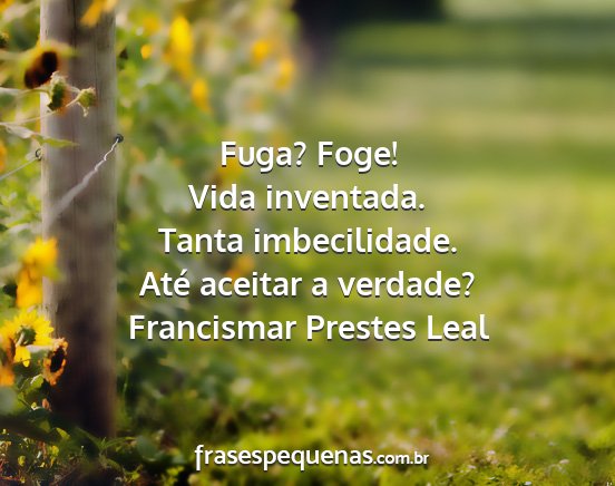 Francismar Prestes Leal - Fuga? Foge! Vida inventada. Tanta imbecilidade....