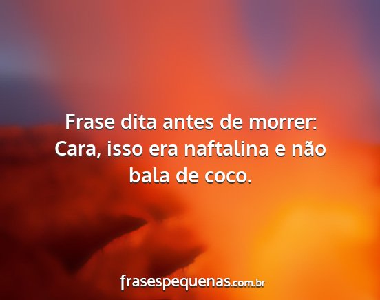 Frase dita antes de morrer: Cara, isso era...