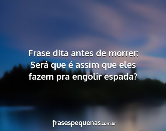 Frase dita antes de morrer: Será que é assim...