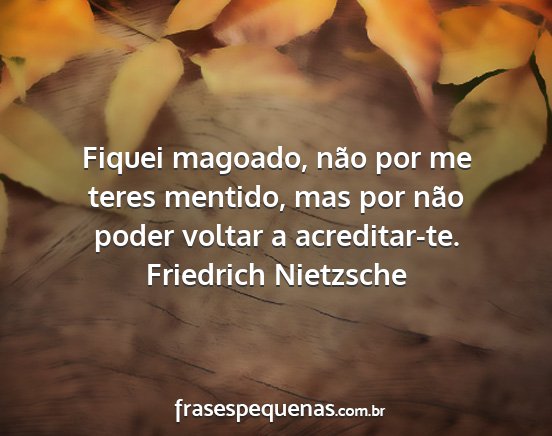 Friedrich Nietzsche - Fiquei magoado, não por me teres mentido, mas...