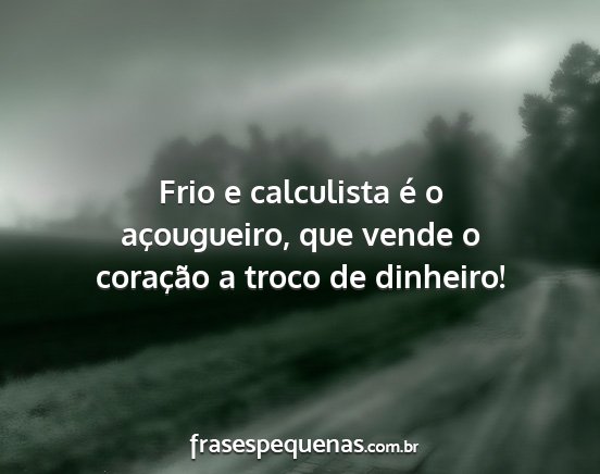 Frio e calculista é o açougueiro, que vende o...