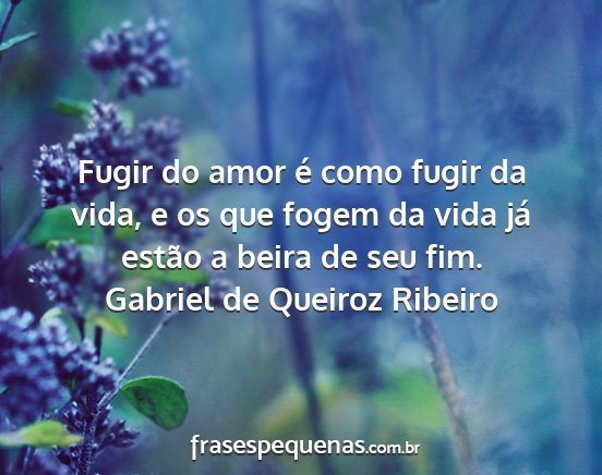 Gabriel de Queiroz Ribeiro - Fugir do amor é como fugir da vida, e os que...