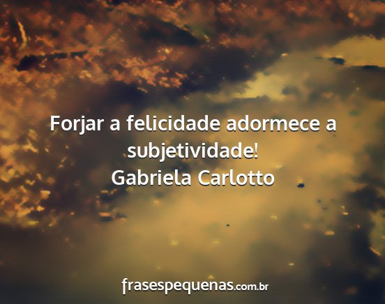 Gabriela Carlotto - Forjar a felicidade adormece a subjetividade!...