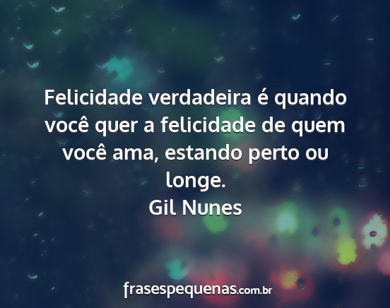 Gil Nunes - Felicidade verdadeira é quando você quer a...