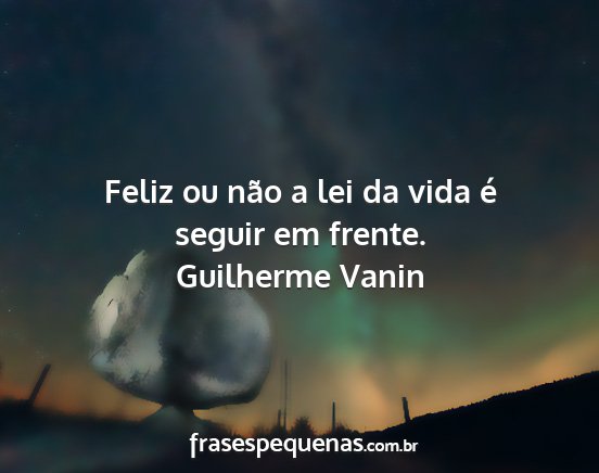 Guilherme Vanin - Feliz ou não a lei da vida é seguir em frente....