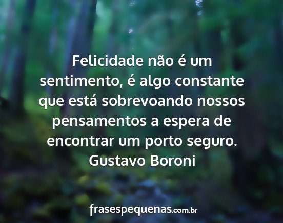 Gustavo Boroni - Felicidade não é um sentimento, é algo...