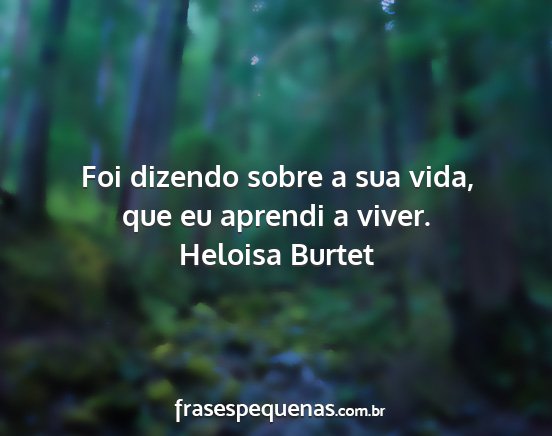 Heloisa Burtet - Foi dizendo sobre a sua vida, que eu aprendi a...