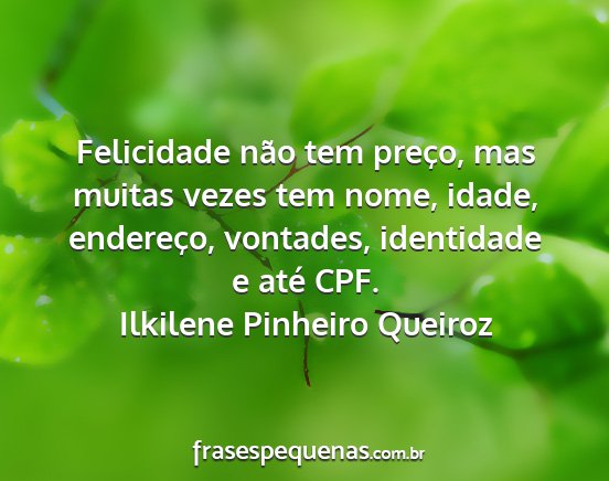 Ilkilene Pinheiro Queiroz - Felicidade não tem preço, mas muitas vezes tem...
