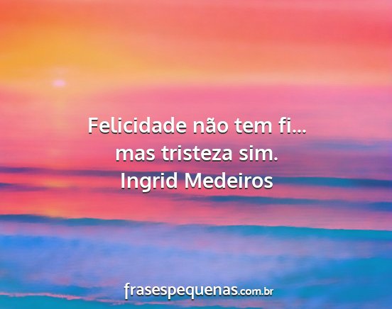 Ingrid Medeiros - Felicidade não tem fi... mas tristeza sim....