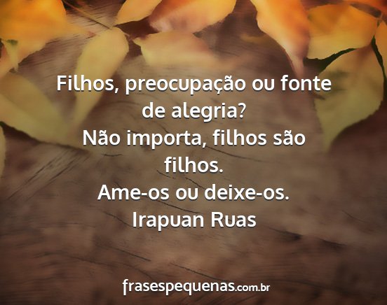 Irapuan Ruas - Filhos, preocupação ou fonte de alegria? Não...