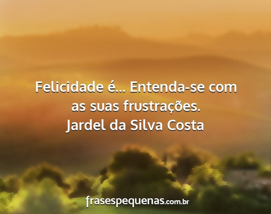 Jardel da Silva Costa - Felicidade é... Entenda-se com as suas...
