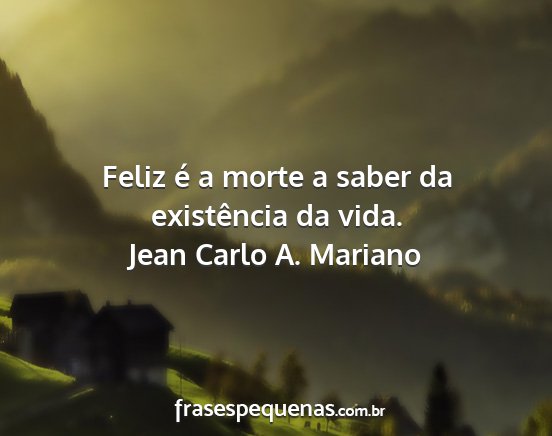 Jean Carlo A. Mariano - Feliz é a morte a saber da existência da vida....