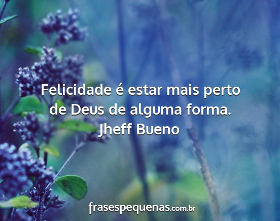 Jheff Bueno - Felicidade é estar mais perto de Deus de alguma...