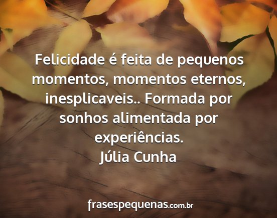 Júlia Cunha - Felicidade é feita de pequenos momentos,...