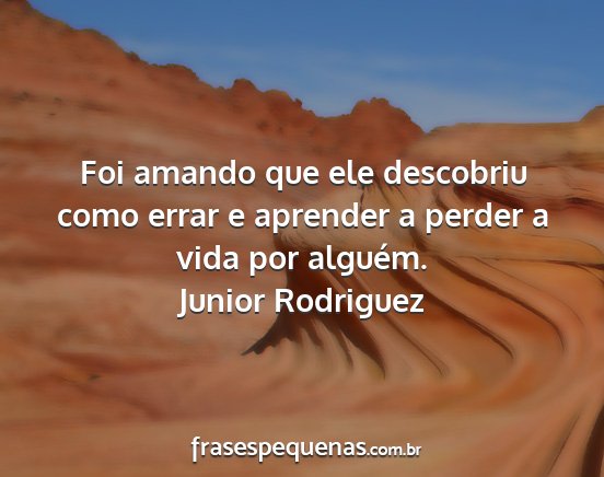 Junior Rodriguez - Foi amando que ele descobriu como errar e...