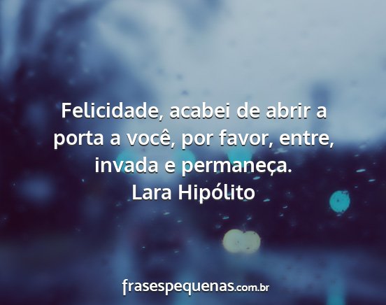 Lara Hipólito - Felicidade, acabei de abrir a porta a você, por...