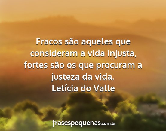 Letícia do Valle - Fracos são aqueles que consideram a vida...