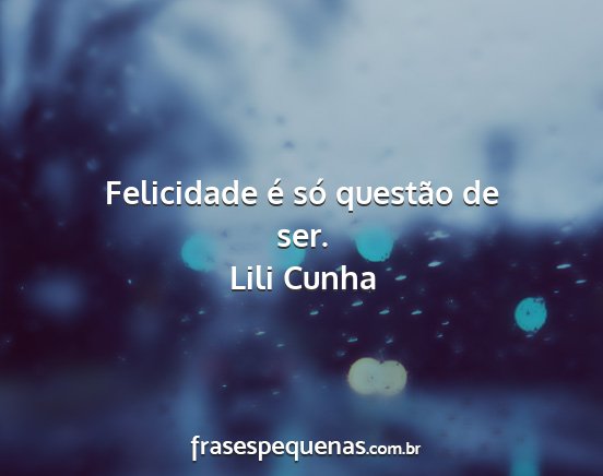 Lili Cunha - Felicidade é só questão de ser....