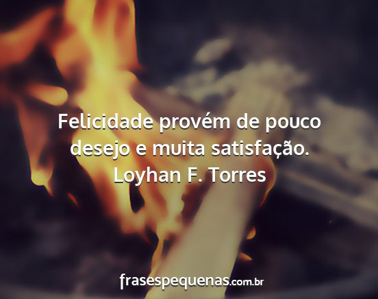 Loyhan F. Torres - Felicidade provém de pouco desejo e muita...