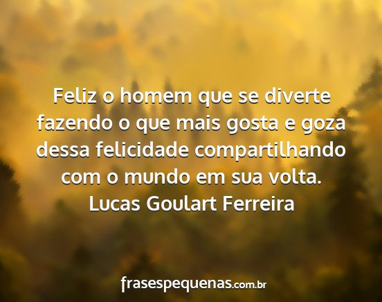 Lucas Goulart Ferreira - Feliz o homem que se diverte fazendo o que mais...