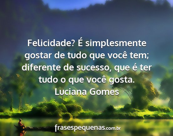 Luciana Gomes - Felicidade? É simplesmente gostar de tudo que...