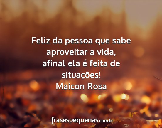 Maicon Rosa - Feliz da pessoa que sabe aproveitar a vida,...