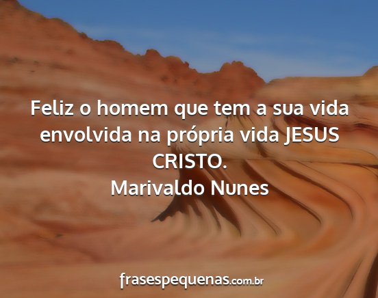 Marivaldo Nunes - Feliz o homem que tem a sua vida envolvida na...