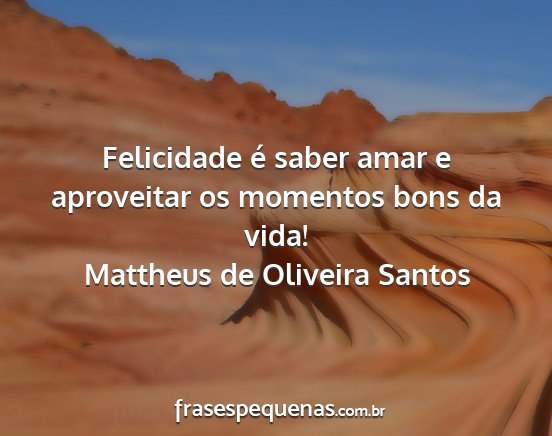 Mattheus de Oliveira Santos - Felicidade é saber amar e aproveitar os momentos...