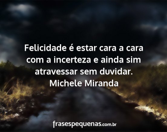 Michele Miranda - Felicidade é estar cara a cara com a incerteza e...