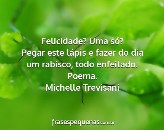 Michelle Trevisani - Felicidade? Uma só? Pegar este lápis e fazer do...