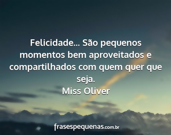 Miss Oliver - Felicidade... São pequenos momentos bem...