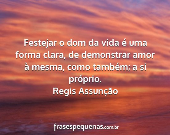 Regis Assunção - Festejar o dom da vida é uma forma clara, de...