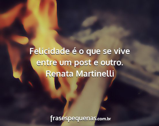 Renata Martinelli - Felicidade é o que se vive entre um post e outro....