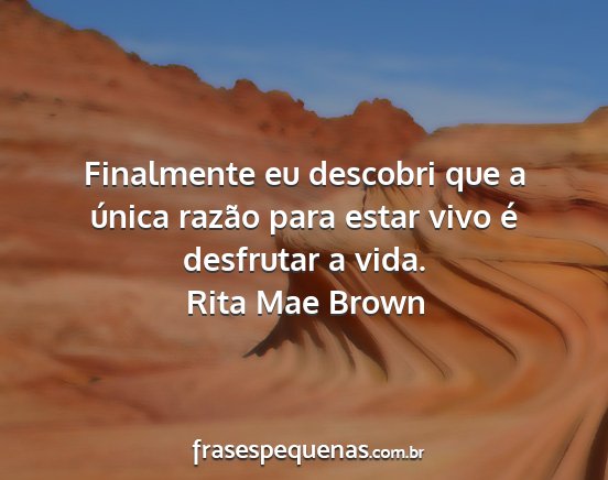 Rita Mae Brown - Finalmente eu descobri que a única razão para...