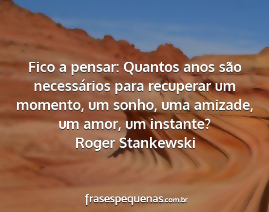 Roger Stankewski - Fico a pensar: Quantos anos são necessários...