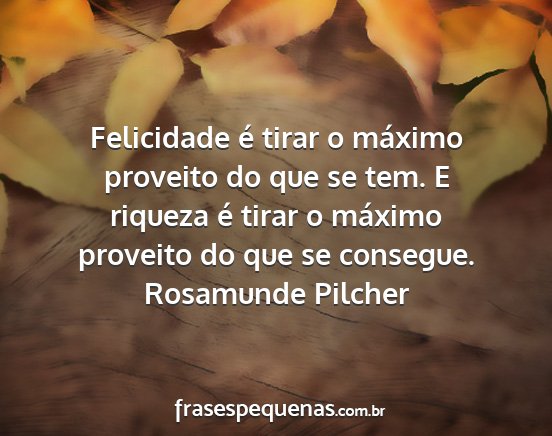 Rosamunde Pilcher - Felicidade é tirar o máximo proveito do que se...