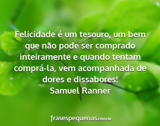 Samuel Ranner - Felicidade é um tesouro, um bem que não pode...