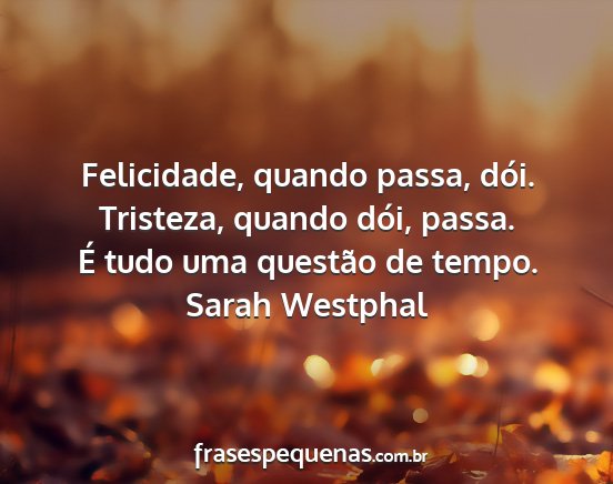 Sarah Westphal - Felicidade, quando passa, dói. Tristeza, quando...
