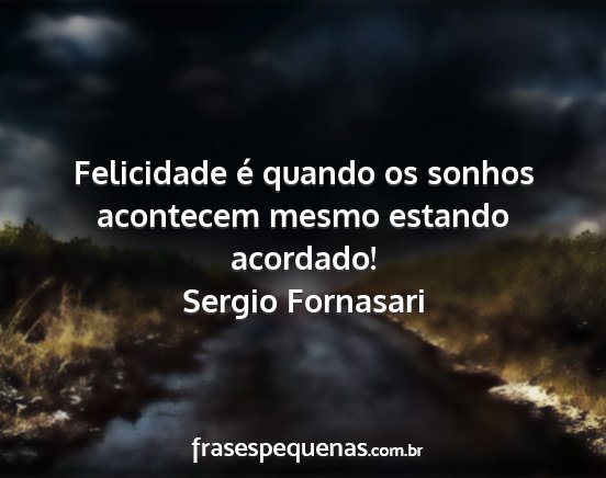 Sergio Fornasari - Felicidade é quando os sonhos acontecem mesmo...