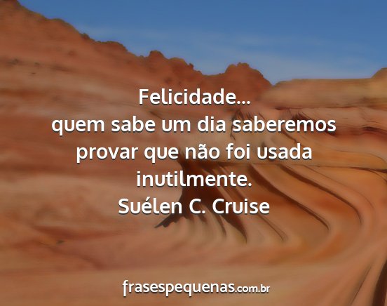 Suélen C. Cruise - Felicidade... quem sabe um dia saberemos provar...