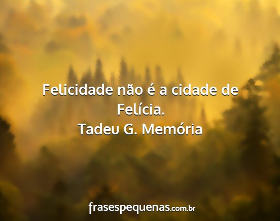 Tadeu G. Memória - Felicidade não é a cidade de Felícia....