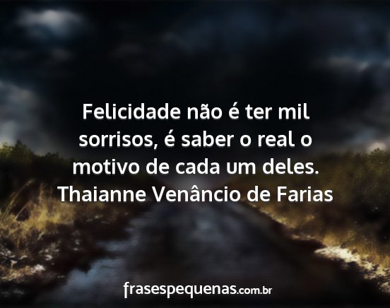 Thaianne Venâncio de Farias - Felicidade não é ter mil sorrisos, é saber o...